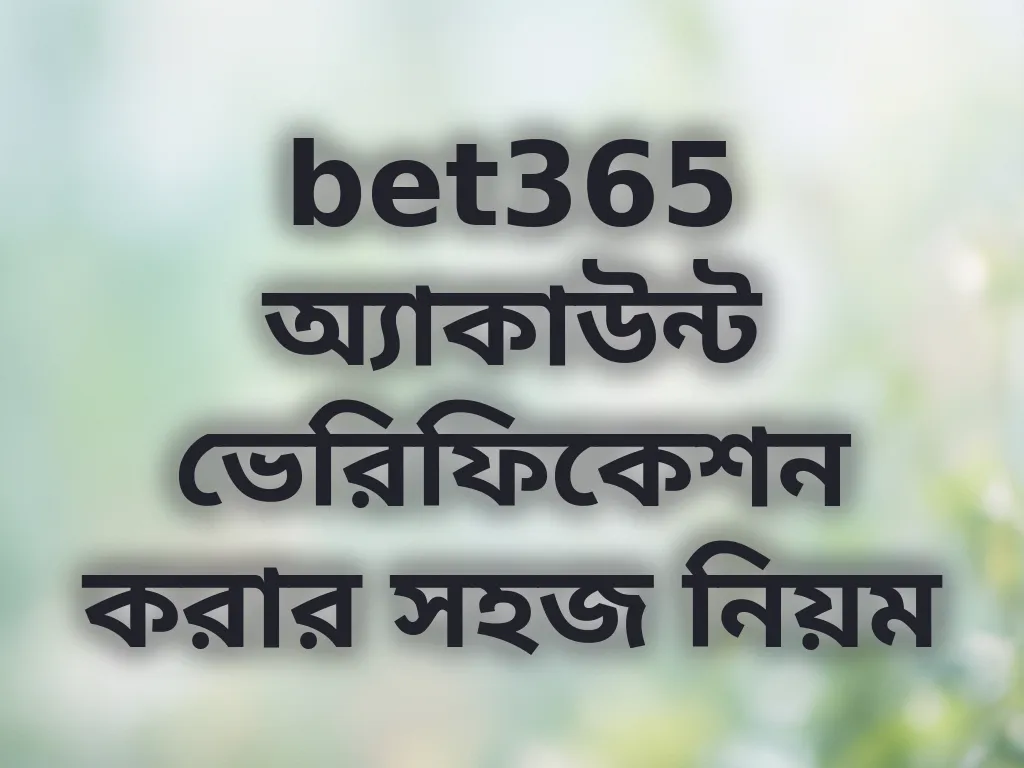 bet365 অ্যাকাউন্ট ভেরিফিকেশন করার সহজ নিয়ম