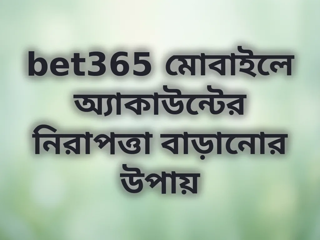 bet365 মোবাইলে অ্যাকাউন্টের নিরাপত্তা বাড়ানোর উপায়