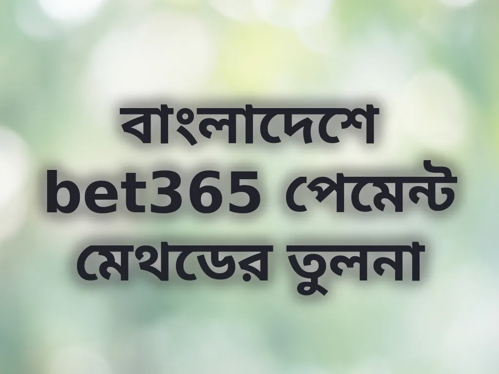 বাংলাদেশে bet365 পেমেন্ট মেথডের তুলনা